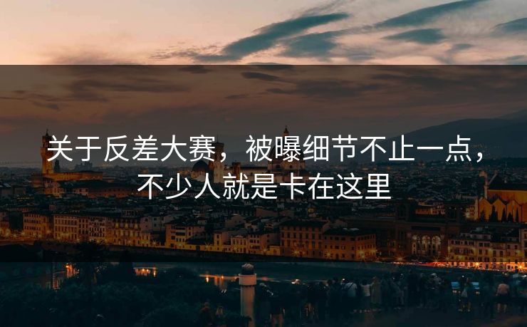 关于反差大赛，被曝细节不止一点，不少人就是卡在这里  第1张