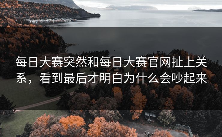 每日大赛突然和每日大赛官网扯上关系，看到最后才明白为什么会吵起来