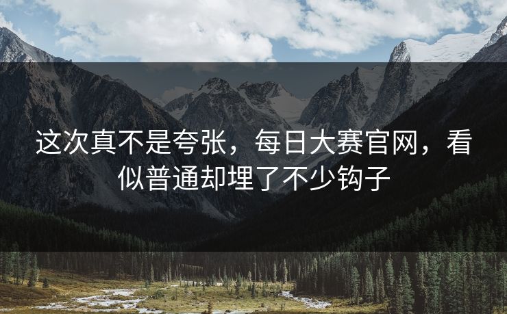 这次真不是夸张，每日大赛官网，看似普通却埋了不少钩子