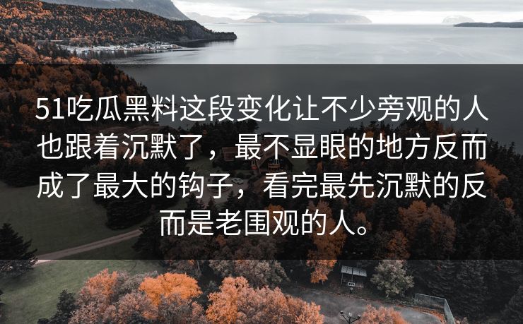 51吃瓜黑料这段变化让不少旁观的人也跟着沉默了，最不显眼的地方反而成了最大的钩子，看完最先沉默的反而是老围观的人。