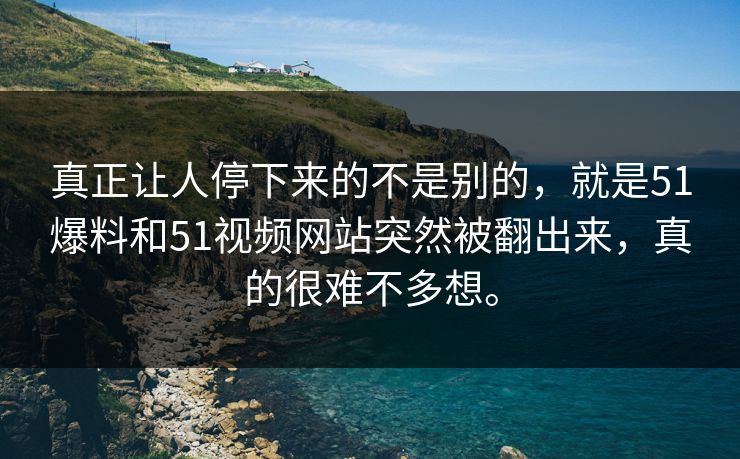 真正让人停下来的不是别的，就是51爆料和51视频网站突然被翻出来，真的很难不多想。