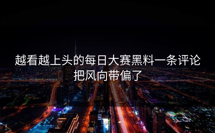越看越上头的每日大赛黑料一条评论把风向带偏了  第1张
