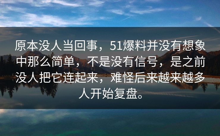 原本没人当回事，51爆料并没有想象中那么简单，不是没有信号，是之前没人把它连起来，难怪后来越来越多人开始复盘。