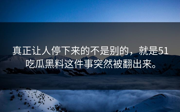 真正让人停下来的不是别的，就是51吃瓜黑料这件事突然被翻出来。