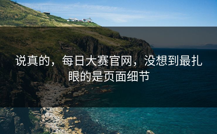 说真的，每日大赛官网，没想到最扎眼的是页面细节