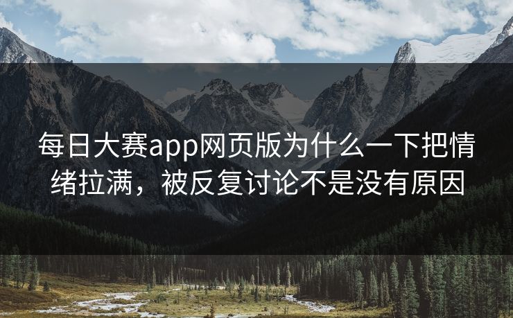 每日大赛app网页版为什么一下把情绪拉满，被反复讨论不是没有原因  第1张