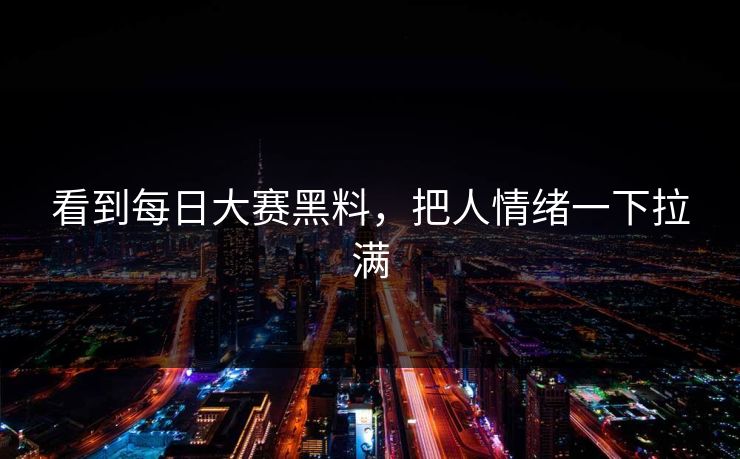 看到每日大赛黑料，把人情绪一下拉满  第1张