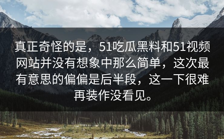 真正奇怪的是，51吃瓜黑料和51视频网站并没有想象中那么简单，这次最有意思的偏偏是后半段，这一下很难再装作没看见。