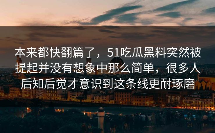 本来都快翻篇了，51吃瓜黑料突然被提起并没有想象中那么简单，很多人后知后觉才意识到这条线更耐琢磨