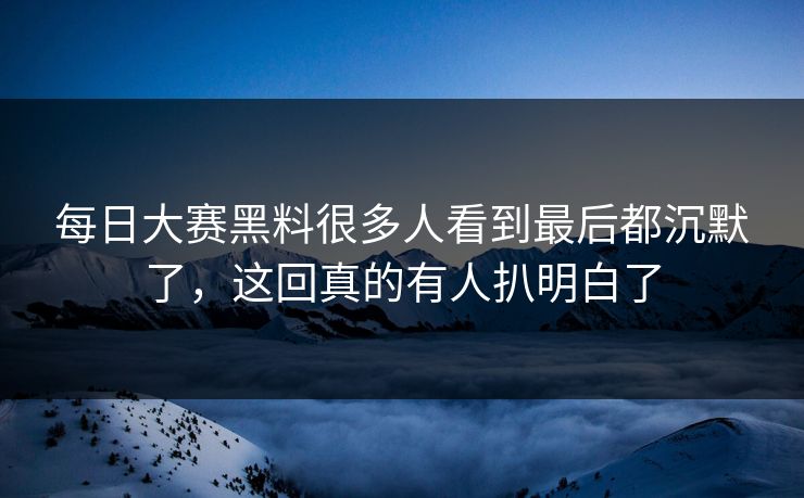 每日大赛黑料很多人看到最后都沉默了，这回真的有人扒明白了