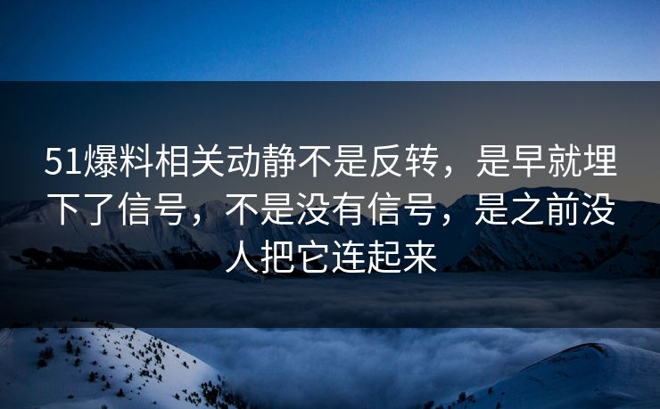 51爆料相关动静不是反转，是早就埋下了信号，不是没有信号，是之前没人把它连起来