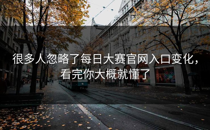 很多人忽略了每日大赛官网入口变化，看完你大概就懂了  第1张