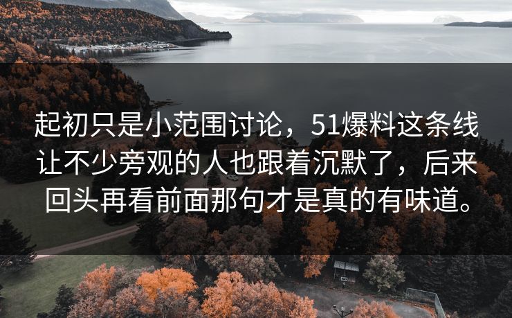 起初只是小范围讨论，51爆料这条线让不少旁观的人也跟着沉默了，后来回头再看前面那句才是真的有味道。  第1张