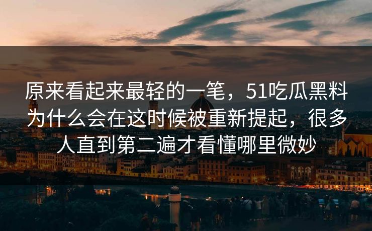 原来看起来最轻的一笔，51吃瓜黑料为什么会在这时候被重新提起，很多人直到第二遍才看懂哪里微妙  第1张