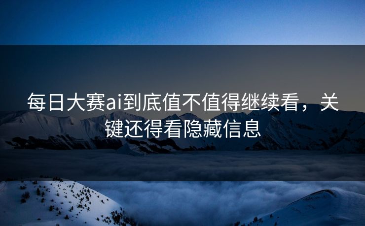 每日大赛ai到底值不值得继续看,关键还得看隐藏信息 每日大赛ai到底值不值得继续看,关键还得看隐藏信息