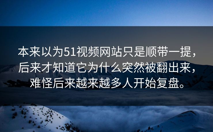 本来以为51视频网站只是顺带一提,后来才知道它为什么突然被翻出来,难怪后来越来越多人开始复盘。 本来以为51视频网站只是顺带一提,后来才知道它为什么突然被翻出来,难怪后来越来越多人开始复盘。