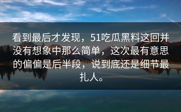 看到最后才发现，51吃瓜黑料这回并没有想象中那么简单，这次最有意思的偏偏是后半段，说到底还是细节最扎人。  第1张