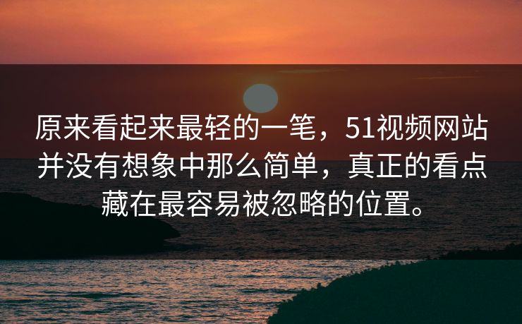 原来看起来最轻的一笔,51视频网站并没有想象中那么简单,真正的看点藏在最容易被忽略的位置。 原来看起来最轻的一笔,51视频网站并没有想象中那么简单,真正的看点藏在最容易被忽略的位置。