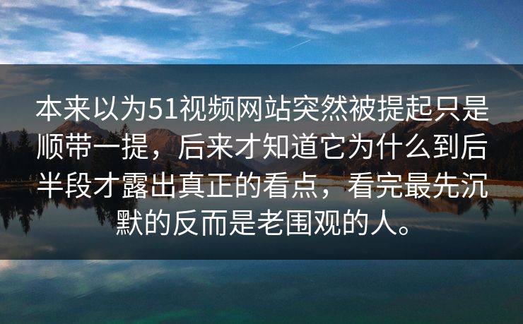 本来以为51视频网站突然被提起只是顺带一提，后来才知道它为什么到后半段才露出真正的看点，看完最先沉默的反而是老围观的人。