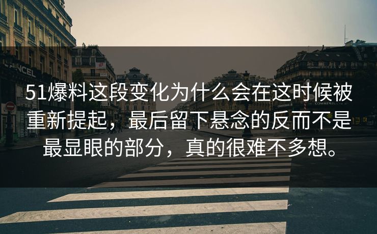 51爆料这段变化为什么会在这时候被重新提起,最后留下悬念的反而不是最显眼的部分,真的很难不多想。 51爆料这段变化为什么会在这时候被重新提起,最后留下悬念的反而不是最显眼的部分,真的很难不多想。