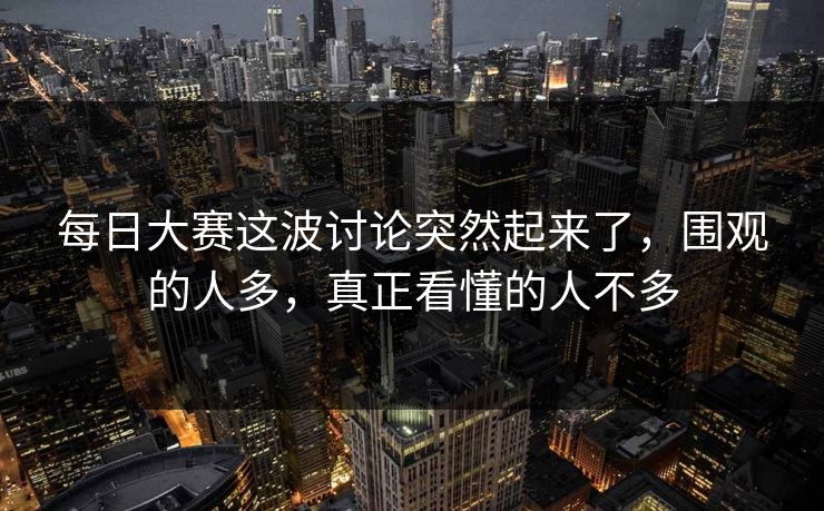每日大赛这波讨论突然起来了，围观的人多，真正看懂的人不多
