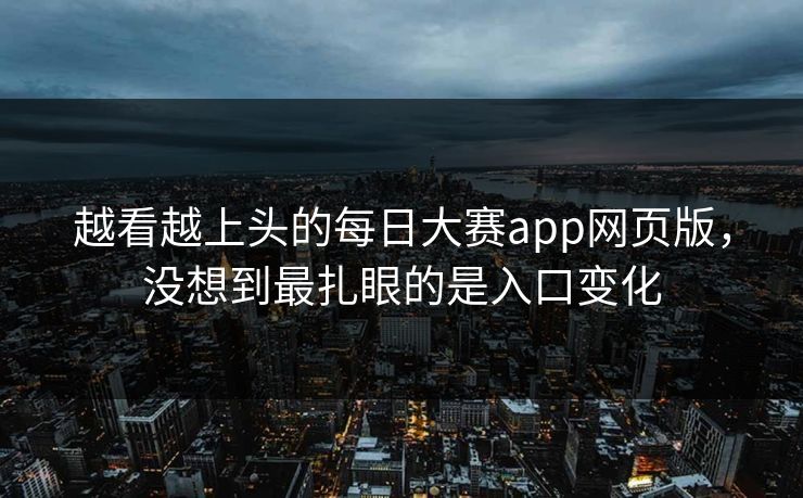 越看越上头的每日大赛app网页版，没想到最扎眼的是入口变化