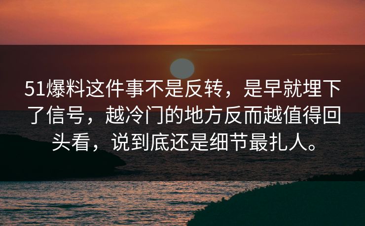 51爆料这件事不是反转，是早就埋下了信号，越冷门的地方反而越值得回头看，说到底还是细节最扎人。